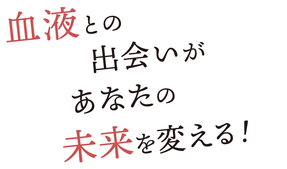 血液との出会いがあなたの未来を変える!